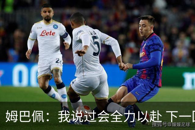 姆巴佩：我说过会全力以赴 下一回合继续攻击皇马