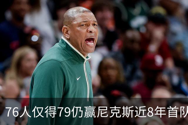 76人仅得79仍赢尼克斯近8年首队 篮网大胜骑士